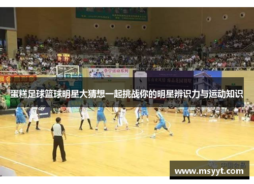 蛋糕足球篮球明星大猜想一起挑战你的明星辨识力与运动知识